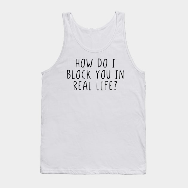 How do I block you in real life? Tank Top by StraightDesigns